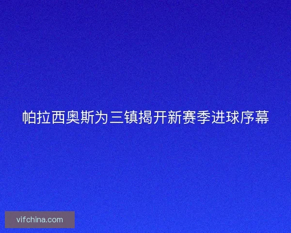 帕拉西奥斯为三镇揭开新赛季进球序幕